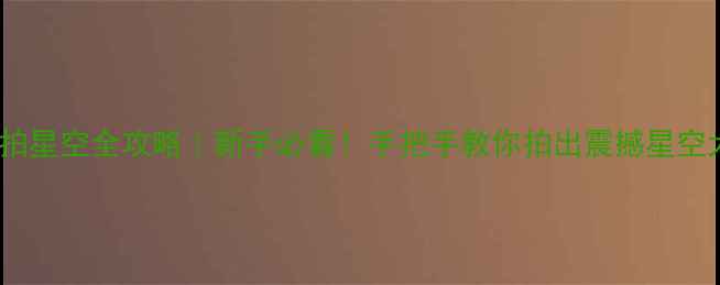 图片 🌟相机拍星空全攻略｜新手必看！手把手教你拍出震撼星空大片🌌2