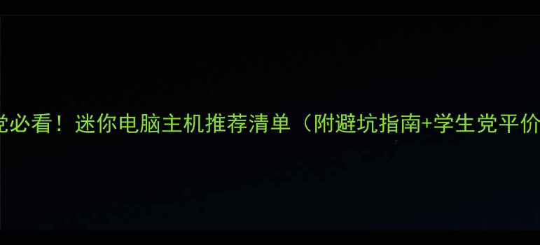 图片 🌟租房党必看！迷你电脑主机推荐清单（附避坑指南+学生党平价方案）1