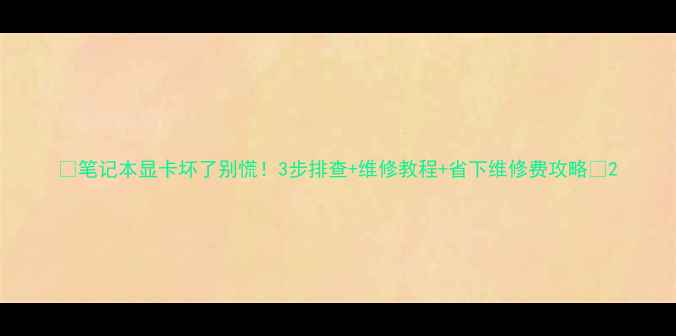 图片 🌟笔记本显卡坏了别慌！3步排查+维修教程+省下维修费攻略💻2