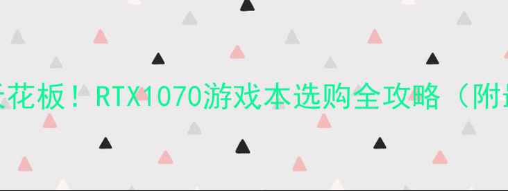 图片 🌟笔记本显卡天花板！RTX1070游戏本选购全攻略（附最新机型推荐）