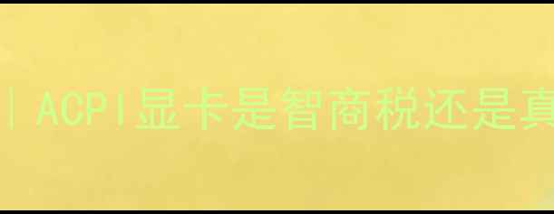 图片 🌟笔记本电脑显卡避坑指南｜ACPI显卡是智商税还是真香？附实测优缺点大公开🔥