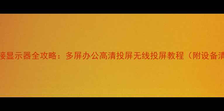 图片 🌟笔记本电脑连接显示器全攻略：多屏办公高清投屏无线投屏教程（附设备清单+避坑指南）2