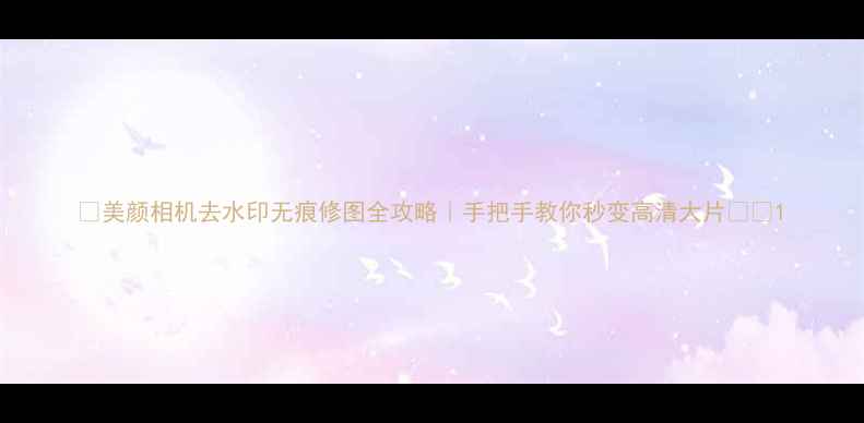图片 🌟美颜相机去水印无痕修图全攻略｜手把手教你秒变高清大片📸💡1