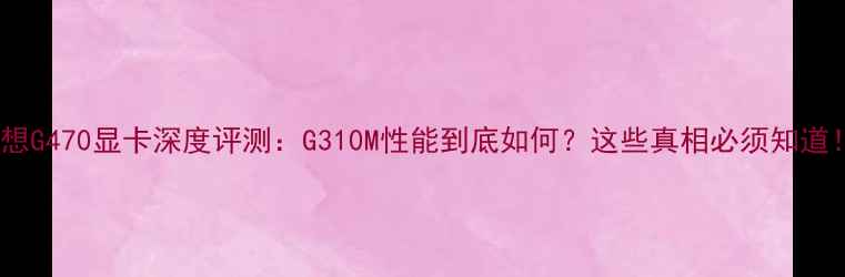 图片 🌟联想G470显卡深度评测：G310M性能到底如何？这些真相必须知道！💻2