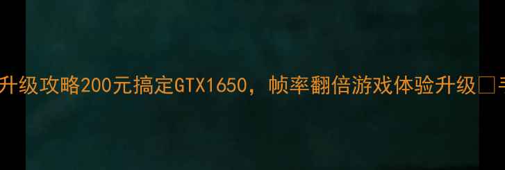 图片 🌟联想Y460显卡升级攻略200元搞定GTX1650，帧率翻倍游戏体验升级✨手把手教你避坑1