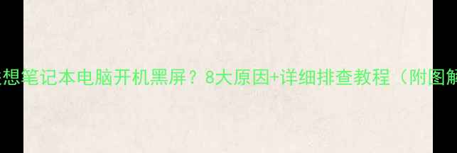 图片 🌟联想笔记本电脑开机黑屏？8大原因+详细排查教程（附图解）1
