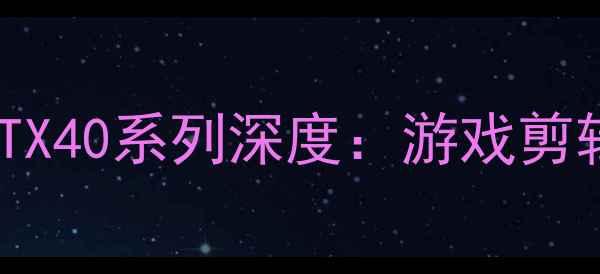 图片 🌟英伟达显卡终极避坑指南RTX40系列深度：游戏剪辑创作怎么选？附真实测评！