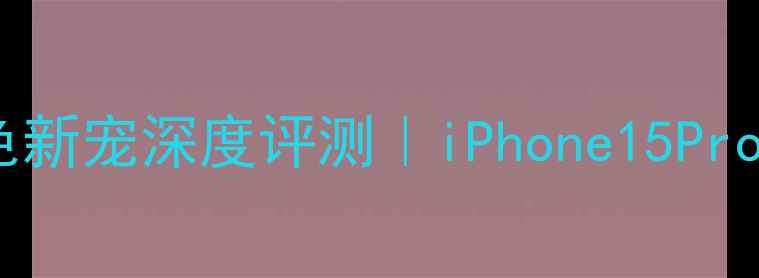 图片 🌟苹果手机紫色新宠深度评测｜iPhone15Pro紫霞配色全🌟2