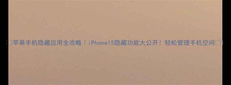 图片 🌟苹果手机隐藏应用全攻略｜iPhone15隐藏功能大公开！轻松管理手机空间📱1
