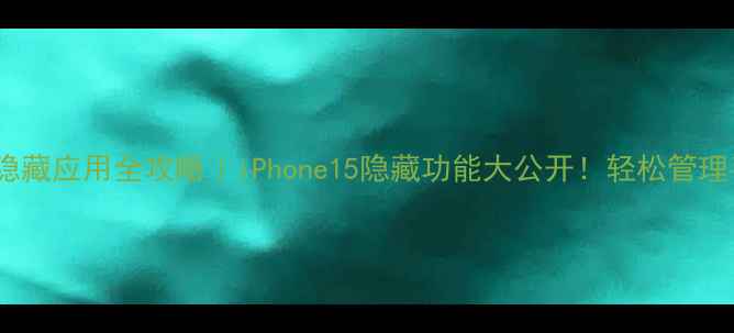 图片 🌟苹果手机隐藏应用全攻略｜iPhone15隐藏功能大公开！轻松管理手机空间📱2