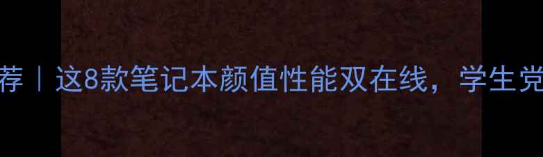 图片 🌟高颜值轻薄本推荐｜这8款笔记本颜值性能双在线，学生党职场人闭眼冲！💻