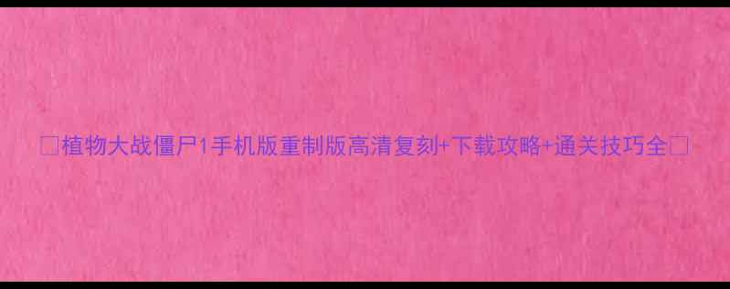 图片 🌱植物大战僵尸1手机版重制版高清复刻+下载攻略+通关技巧全📱
