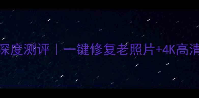 图片 🎞️时光相机电脑版深度测评｜一键修复老照片+4K高清还原｜免费下载教程