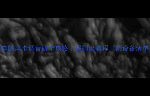 图片 🎧电脑声卡调音质全攻略｜保姆级教程（附设备清单）