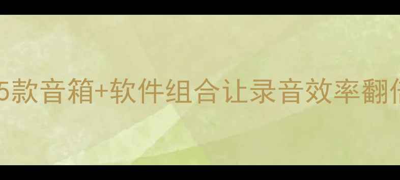图片 🎧电脑录音神器！这5款音箱+软件组合让录音效率翻倍（附保姆级教程）2