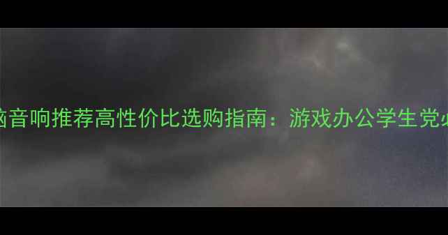 图片 🎧电脑音响推荐高性价比选购指南：游戏办公学生党必看！