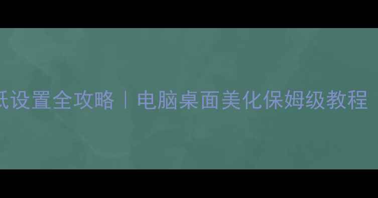 图片 🎨Win10桌面壁纸设置全攻略｜电脑桌面美化保姆级教程（附高级技巧）2