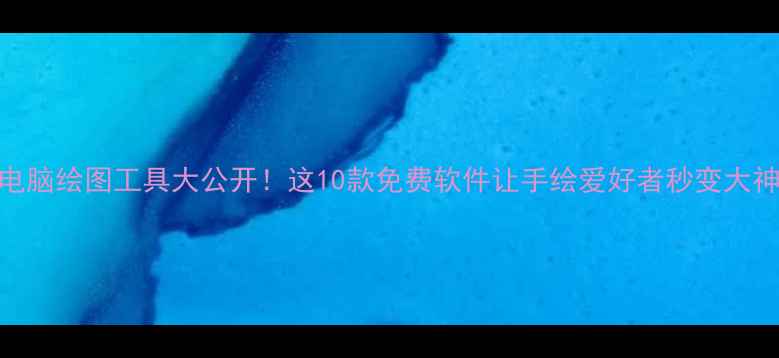 图片 🎨电脑绘图工具大公开！这10款免费软件让手绘爱好者秒变大神🎨