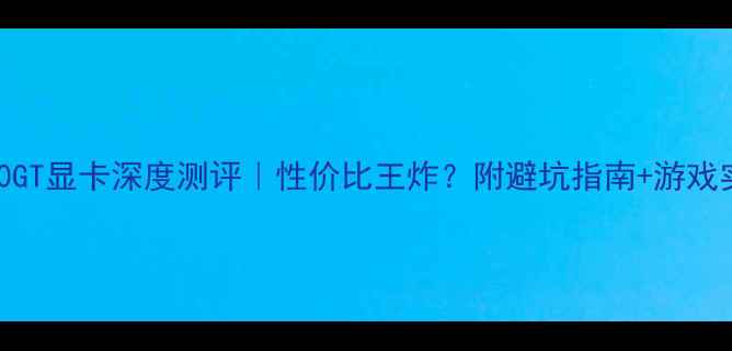 图片 🎮6800GT显卡深度测评｜性价比王炸？附避坑指南+游戏实测！