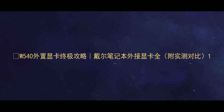 图片 🎮W540外置显卡终极攻略｜戴尔笔记本外接显卡全（附实测对比）1