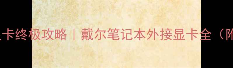 图片 🎮W540外置显卡终极攻略｜戴尔笔记本外接显卡全（附实测对比）2