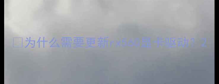 图片 🎮为什么需要更新rx560显卡驱动？2