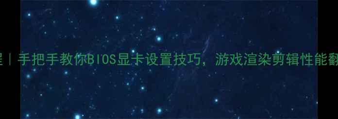 图片 🎮保姆级教程｜手把手教你BIOS显卡设置技巧，游戏渲染剪辑性能翻倍！🎯💻✨1