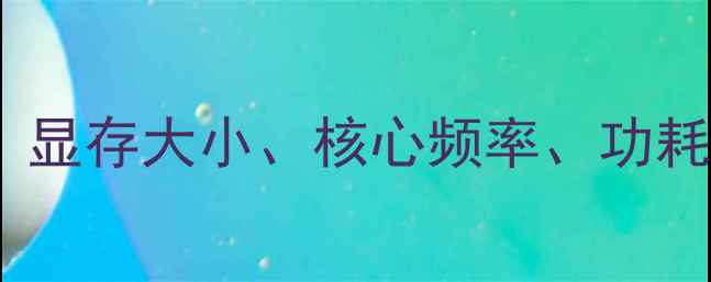 图片 🎮全网最全显卡参数对比！显存大小、核心频率、功耗全，附避坑指南+购买清单