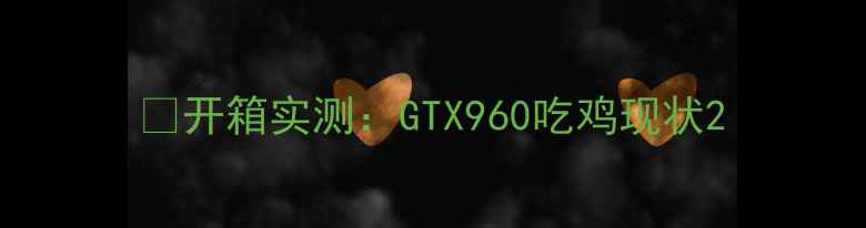 图片 🎮开箱实测：GTX960吃鸡现状2