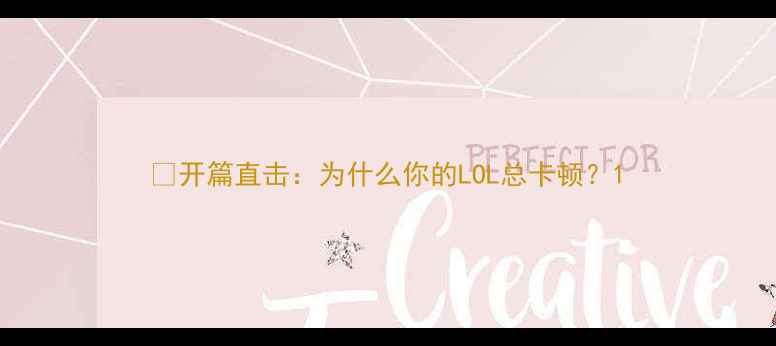 图片 🎮开篇直击：为什么你的LOL总卡顿？1