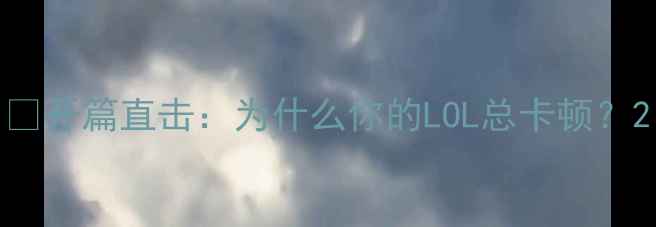 图片 🎮开篇直击：为什么你的LOL总卡顿？2