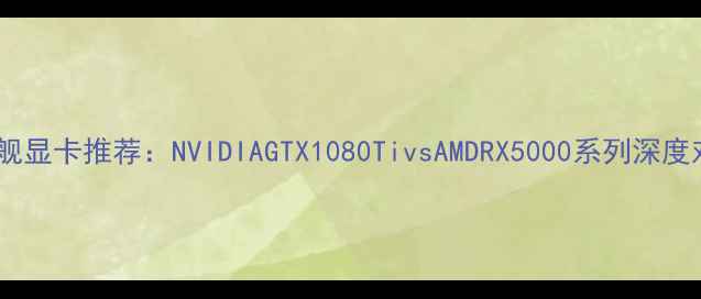 图片 🎮旗舰显卡推荐：NVIDIAGTX1080TivsAMDRX5000系列深度对比1