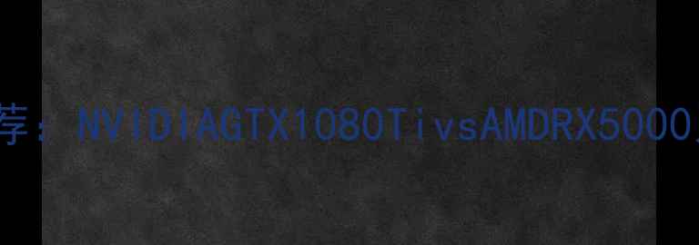 图片 🎮旗舰显卡推荐：NVIDIAGTX1080TivsAMDRX5000系列深度对比2