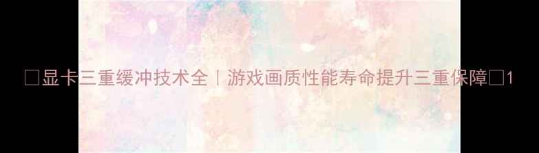 图片 🎮显卡三重缓冲技术全｜游戏画质性能寿命提升三重保障💻1