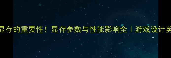 图片 🎮显卡显存的重要性！显存参数与性能影响全｜游戏设计剪辑必看