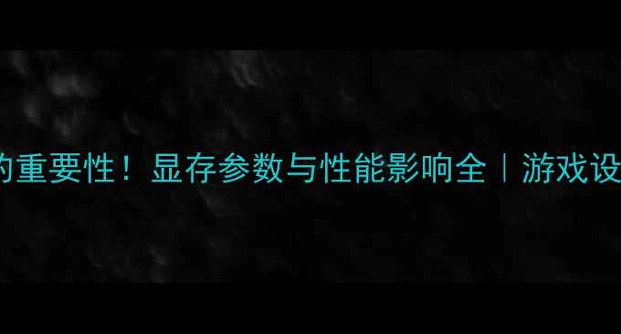 图片 🎮显卡显存的重要性！显存参数与性能影响全｜游戏设计剪辑必看1