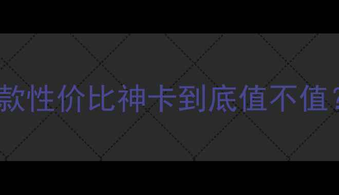 图片 🎮显卡跑分破8000！这款性价比神卡到底值不值？深度评测附避坑指南1