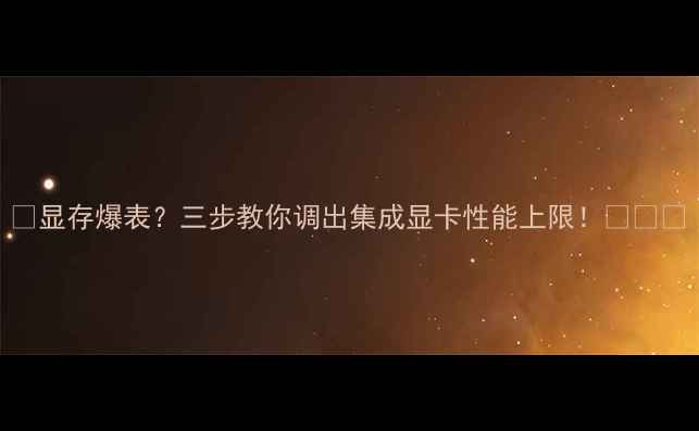 显存爆表三步教你调出集成显卡性能上限