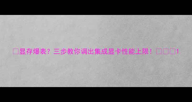 图片 🎮显存爆表？三步教你调出集成显卡性能上限！🖥️💥1