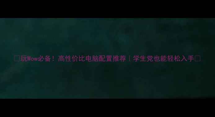 图片 🎮玩Wow必备！高性价比电脑配置推荐｜学生党也能轻松入手✨