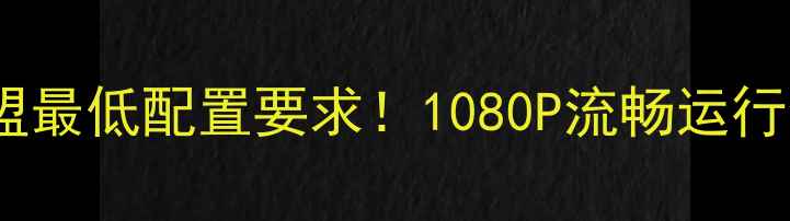 图片 🎮英雄联盟最低配置要求！1080P流畅运行全攻略🔥2