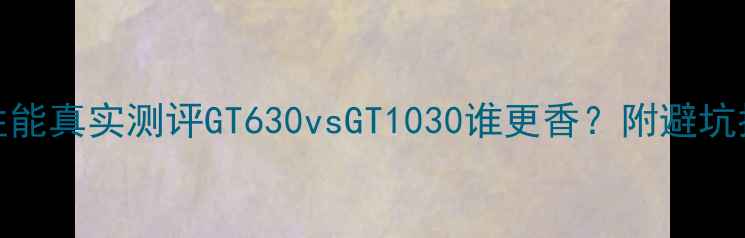 图片 🎮💻GT630显卡性能真实测评GT630vsGT1030谁更香？附避坑指南&选购攻略🔥