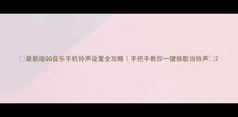 图片 🎵最新版QQ音乐手机铃声设置全攻略｜手把手教你一键换歌当铃声✨2