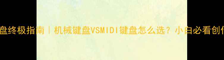 图片 🎵电脑音乐键盘终极指南｜机械键盘VSMIDI键盘怎么选？小白必看创作神器推荐！2