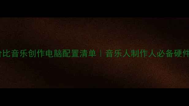 图片 🎵高性价比音乐创作电脑配置清单｜音乐人制作人必备硬件指南💻2