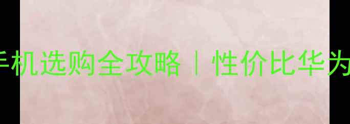 图片 💡1000元华为手机选购全攻略｜性价比华为机型红黑榜📱1