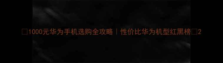 图片 💡1000元华为手机选购全攻略｜性价比华为机型红黑榜📱2