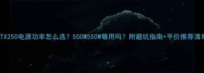 图片 💡RTX250电源功率怎么选？500W550W够用吗？附避坑指南+平价推荐清单⚡