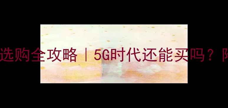 图片 💡三星CDMA手机选购全攻略｜5G时代还能买吗？附真实体验对比2