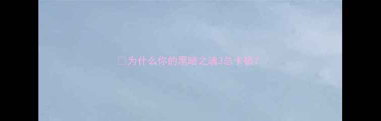 图片 💡为什么你的黑暗之魂3总卡顿？